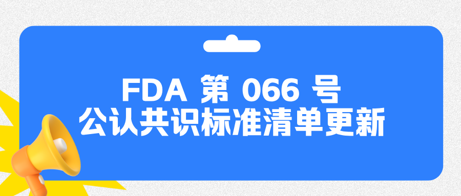 捷闻说 | 正式生效：FDA 第 066 号公认共识标准清单更新！直接影响 510 (k) 申报